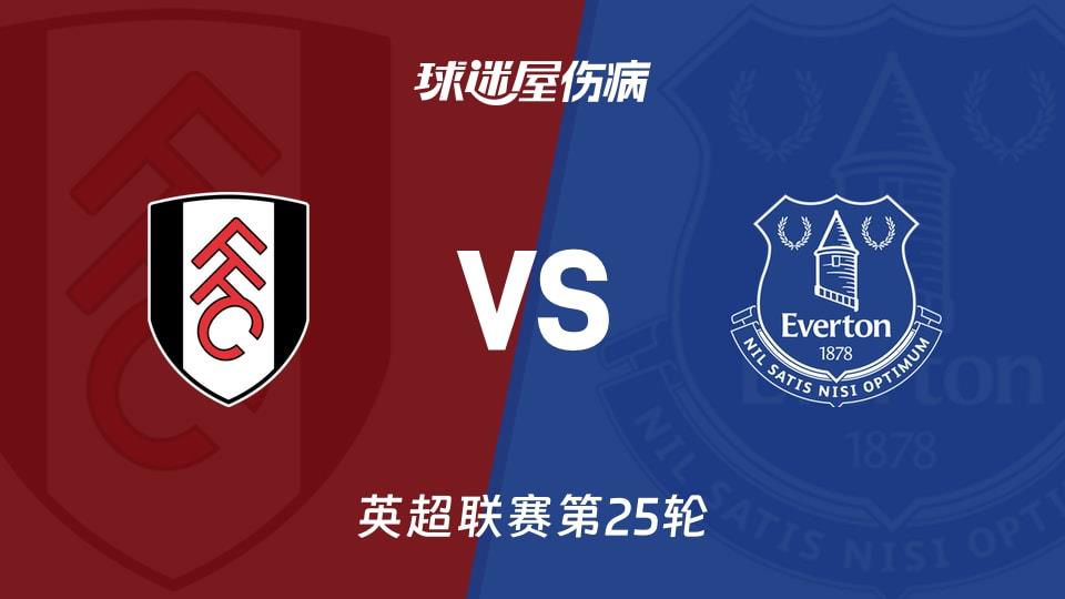 【英超联赛第25轮】富勒姆vs埃弗顿伤病名单最新(2026年02月07日)