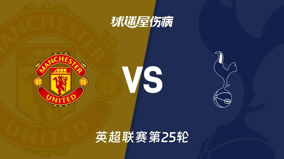 【英超联赛第25轮】曼联vs热刺伤病名单最新(2026年02月07日)