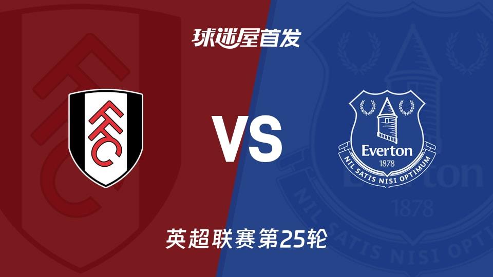 【英超】富勒姆vs埃弗顿首发阵容名单(2026年02月07日)