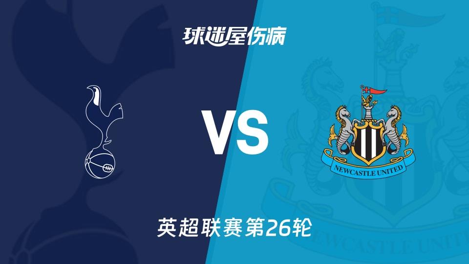 【英超联赛第26轮】热刺vs纽卡斯尔联伤病名单最新(2026年02月11日)