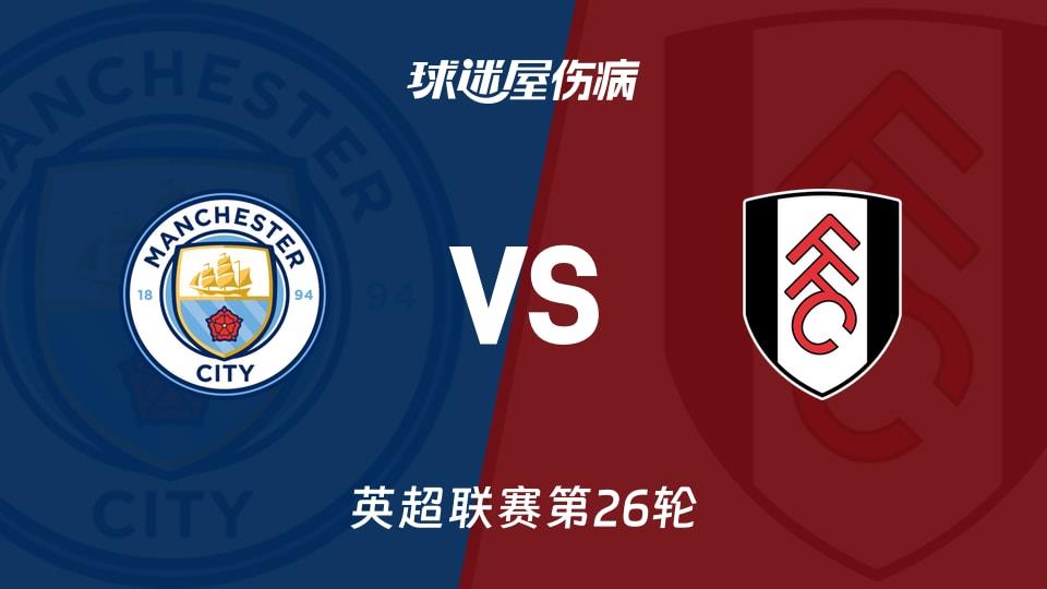 【英超联赛第26轮】曼城vs富勒姆伤病名单最新(2026年02月12日)