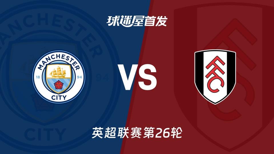【英超】曼城vs富勒姆首发阵容名单(2026年02月12日)