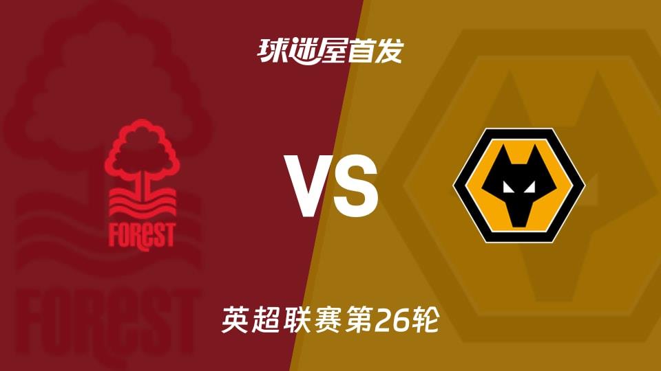 【英超】诺丁汉森林vs狼队首发阵容名单(2026年02月12日)