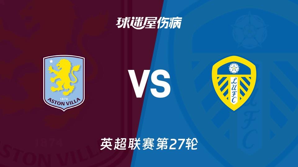 【英超联赛第27轮】阿斯顿维拉vs利兹联伤病名单最新(2026年02月21日)