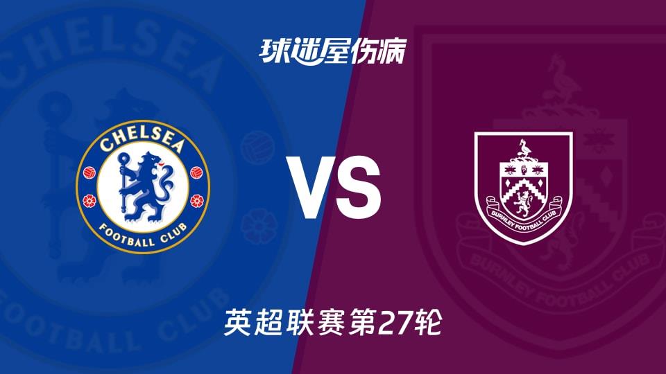 【英超联赛第27轮】切尔西vs伯恩利伤病名单最新(2026年02月21日)