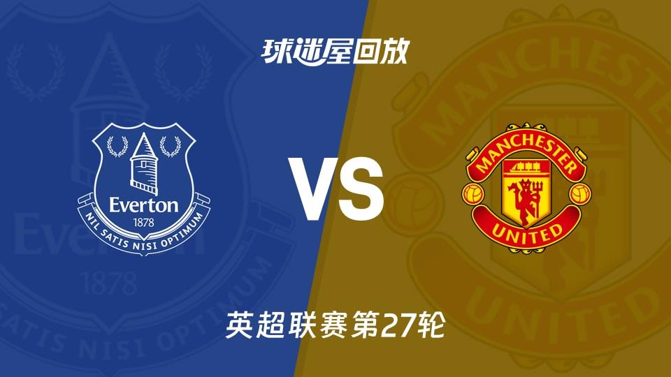【英超联赛第27轮】埃弗顿vs曼联录像回放在线观看(2026年02月24日)