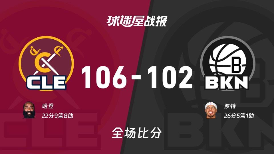 NBA常规赛:骑士以106-102战胜篮网,哈登22 9 8