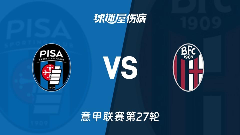 【意甲联赛第27轮】比萨vs博洛尼亚伤病名单最新(2026年03月03日)