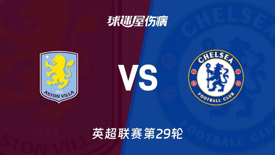 【英超联赛第29轮】阿斯顿维拉vs切尔西伤病名单最新(2026年03月05日)