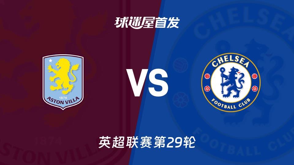 【英超】阿斯顿维拉vs切尔西首发阵容名单(2026年03月05日)