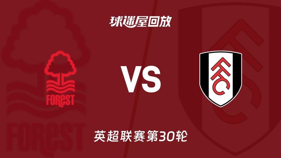 【英超联赛第30轮】诺丁汉森林vs富勒姆录像回放在线观看(2026年03月15日)