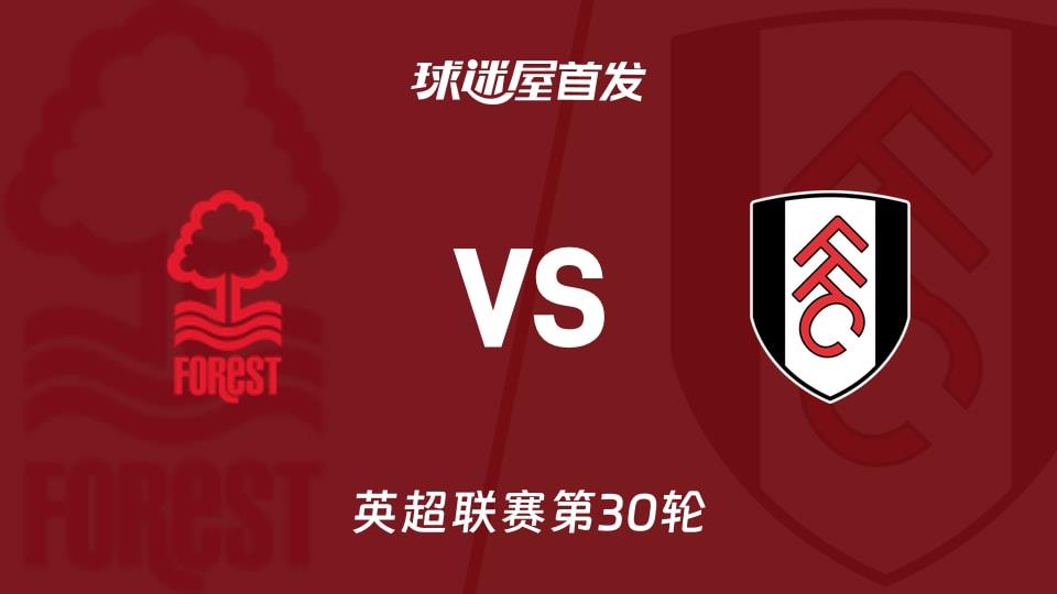 【英超】诺丁汉森林vs富勒姆首发阵容名单(2026年03月15日)