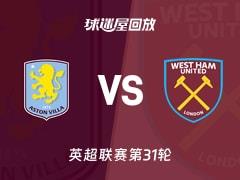 2026年03月22日 英超第31轮：阿斯顿维拉vs西汉姆联录像回放